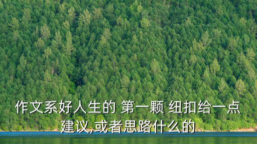 作文系好人生的 第一顆 紐扣給一點(diǎn)建議,或者思路什么的