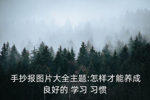  手抄報(bào)圖片大全主題:怎樣才能養(yǎng)成良好的 學(xué)習(xí) 習(xí)慣