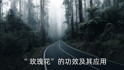 玫瑰花的作用和功效,玫瑰花可作為藥物服用或泡茶喝