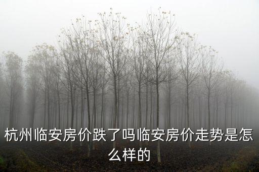 臨安房價(jià)最近幾年走勢如何，臨安青山湖16000的房價(jià)怎么樣