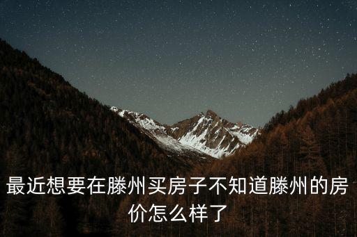 最近想要在滕州買房子不知道滕州的房價怎么樣了