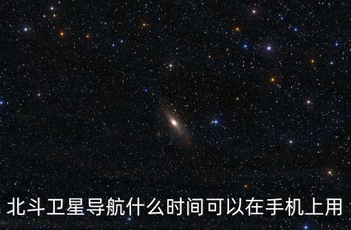 北斗衛星導航什么時間可以在手機上用