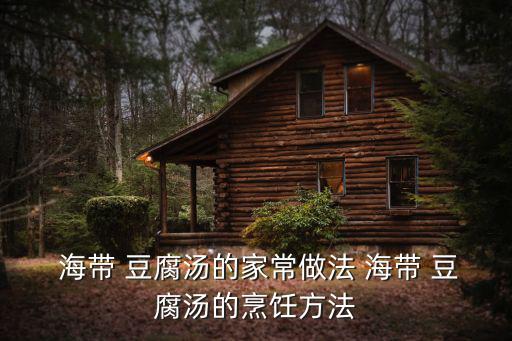 豆腐海帶湯,海帶豆腐湯粉:排骨和豆腐一起煨十分鐘