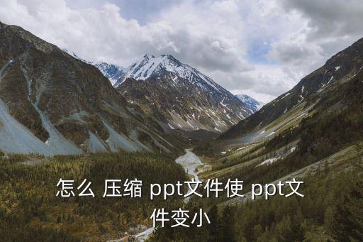 怎么 壓縮 ppt文件使 ppt文件變小