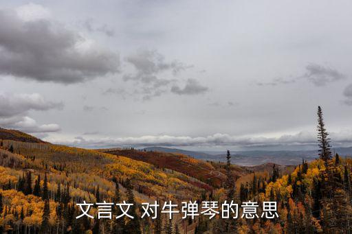 對牛彈琴文言文翻譯,聆聽古雅琴聲尋找母牛聲