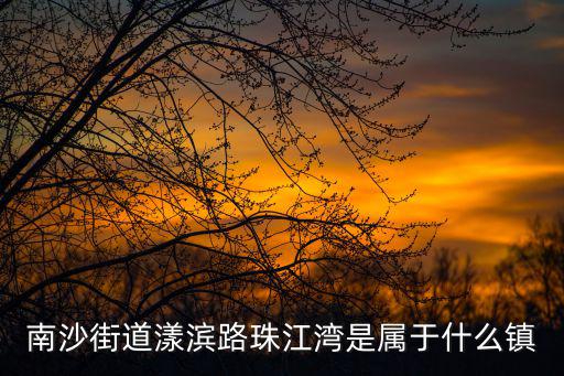 南沙街道漾濱路珠江灣是屬于什么鎮(zhèn)
