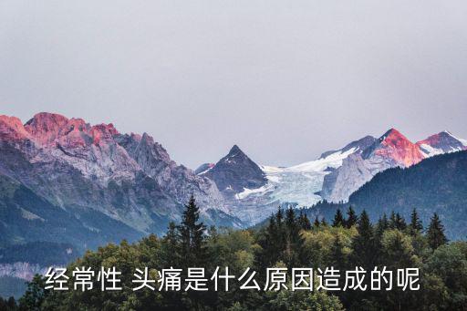 經常性 頭痛是什么原因造成的呢