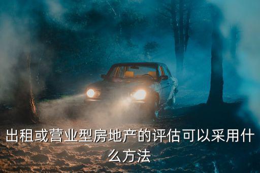 出租或營業(yè)型房地產(chǎn)的評估可以采用什么方法