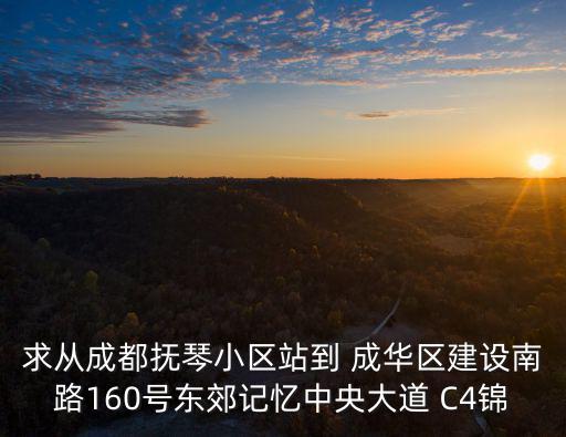 求從成都撫琴小區(qū)站到 成華區(qū)建設(shè)南路160號東郊記憶中央大道 C4錦