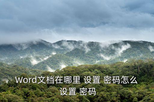 Word文檔在哪里 設置 密碼怎么 設置 密碼
