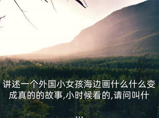 講述一個外國小女孩海邊畫什么什么變成真的的故事,小時候看的,請問叫什...