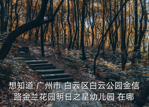 想知道 廣州市 白云區白云公園金信路金蘭花園明日之星幼兒園 在哪