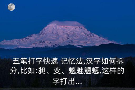  五筆打字快速 記憶法,漢字如何拆分,比如:昶、變、魑魅魍魎,這樣的字打出...