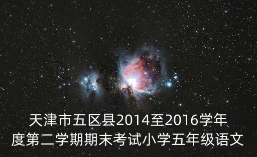 5年級期末考試卷子天津市津南區(qū)，天津市五區(qū)縣20122013年度語文五年級下冊第二學(xué)期期末試卷及答案