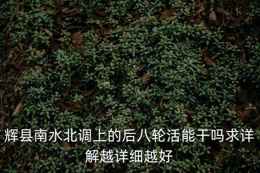輝縣南水北調上的后八輪活能干嗎求詳解越詳細越好