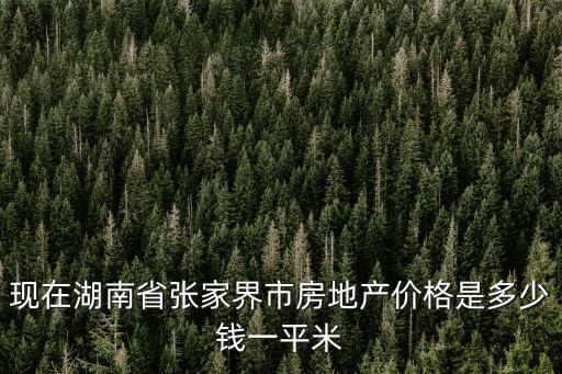 現在湖南省張家界市房地產價格是多少錢一平米