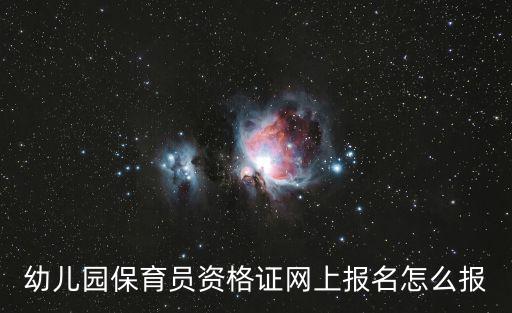 幼兒園保育員資格證網(wǎng)上報(bào)名怎么報(bào)
