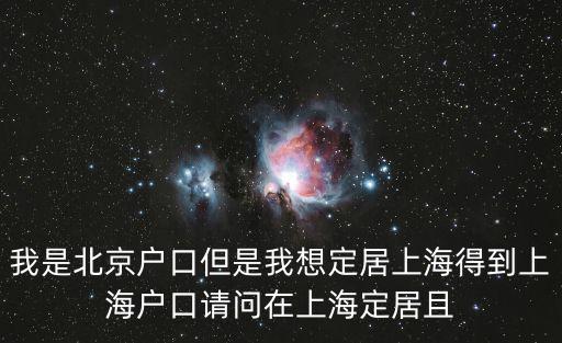 我是北京戶口但是我想定居上海得到上海戶口請問在上海定居且