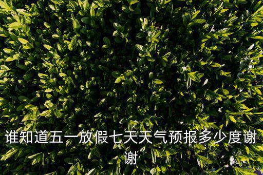 誰知道五一放假七天天氣預(yù)報多少度謝謝