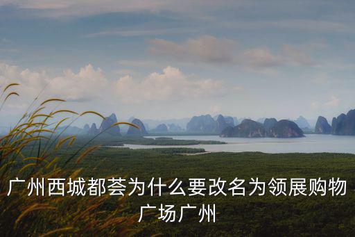 廣州西城都薈為什么要改名為領展購物廣場廣州