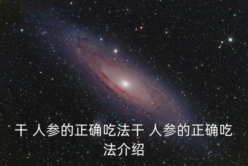 干 人參的正確吃法干 人參的正確吃法介紹