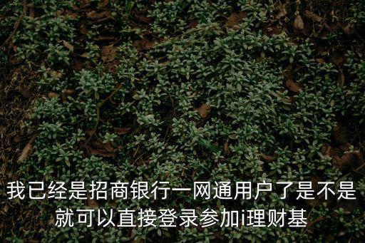 我已經(jīng)是招商銀行一網(wǎng)通用戶了是不是就可以直接登錄參加i理財(cái)基
