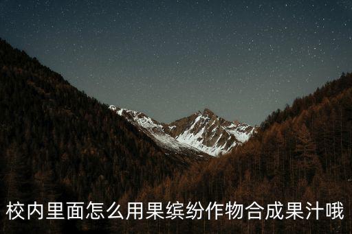 校內(nèi)里面怎么用果繽紛作物合成果汁哦