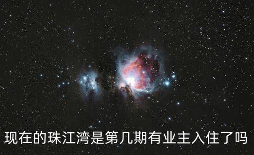 現(xiàn)在的珠江灣是第幾期有業(yè)主入住了嗎