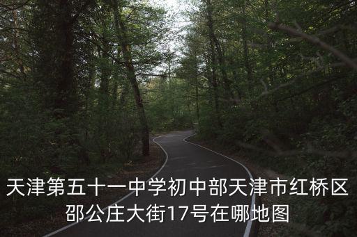 天津第五十一中學初中部天津市紅橋區邵公莊大街17號在哪地圖