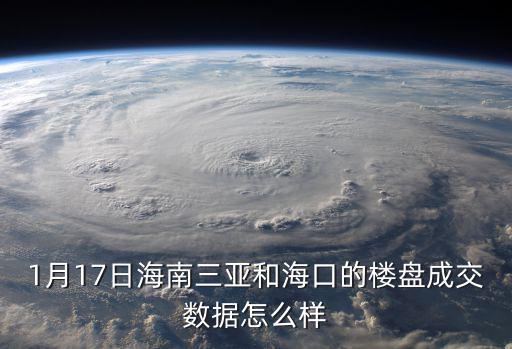 海口17年后房價如何，1月17日海南三亞和海口的樓盤成交數據怎么樣