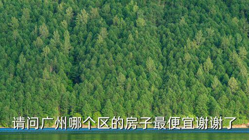 請問廣州哪個區的房子最便宜謝謝了