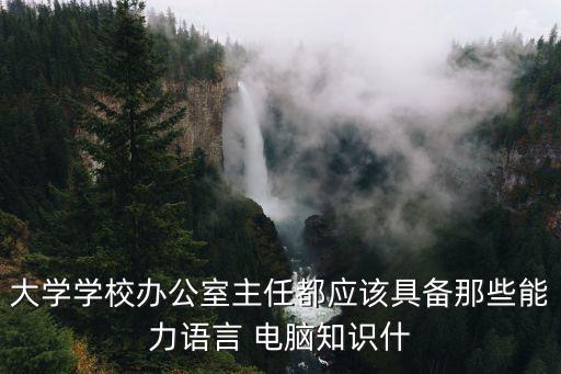大學學校辦公室主任都應該具備那些能力語言 電腦知識什