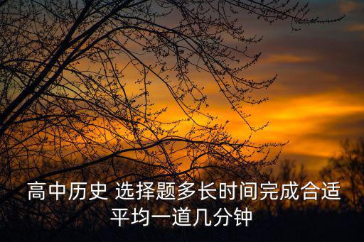 高中歷史選擇題,歷史選擇題一般需要25分鐘完成