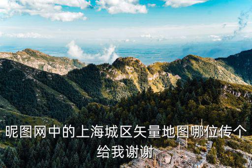 昵圖網中的上海城區矢量地圖哪位傳個給我謝謝