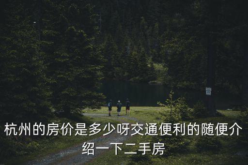 杭州的房?jī)r(jià)是多少呀交通便利的隨便介紹一下二手房