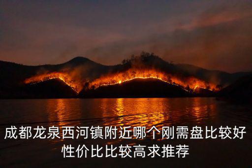 成都龍泉西河鎮附近哪個剛需盤比較好性價比比較高求推薦