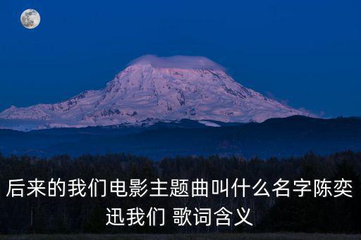 后來的我們電影主題曲叫什么名字陳奕迅我們 歌詞含義