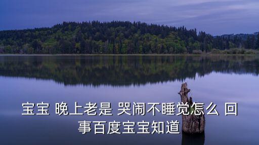 寶寶 晚上老是 哭鬧不睡覺怎么 回事百度寶寶知道