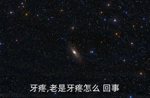 牙疼,老是牙疼怎么 回事