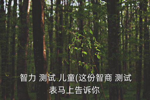兒童智力測試,7歲到11歲的兒童智力可通過測智商來測