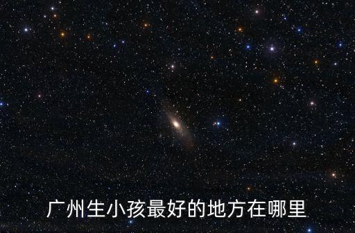 廣州生小孩最好的地方在哪里