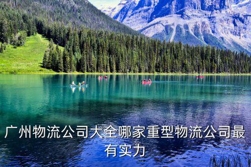 廣州物流公司大全哪家重型物流公司最有實力