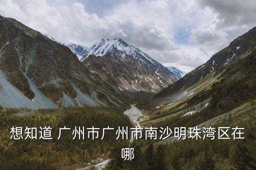 廣州南沙區珠江灣在哪，請問誰知道廣州市南沙灣在哪里