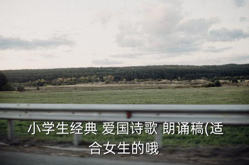  小學生經典 愛國詩歌 朗誦稿(適合女生的哦