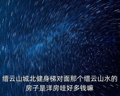 縉云山城北健身梯對面那個縉云山水的房子是洋房哇好多錢嘛