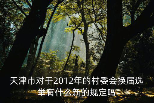 天津市對于2012年的村委會換屆選舉有什么新的規定嗎