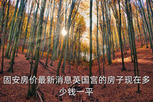 固安房價最新消息英國宮的房子現在多少錢一平