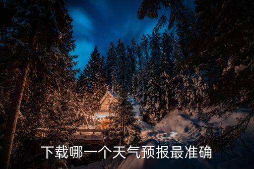下載哪一個(gè)天氣預(yù)報(bào)最準(zhǔn)確