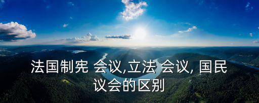 法國制憲 會議,立法 會議, 國民議會的區別