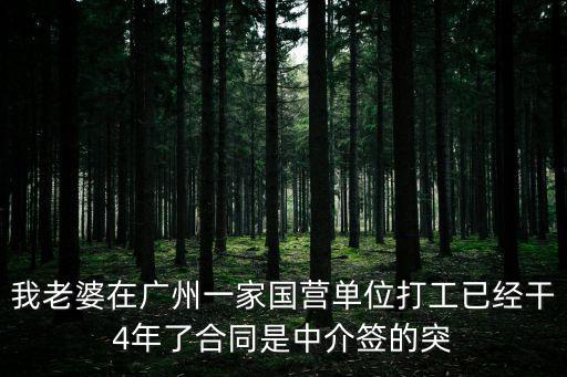 我老婆在廣州一家國營單位打工已經干4年了合同是中介簽的突